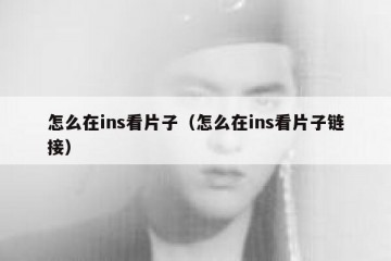 怎么在ins看片子（怎么在ins看片子链接）