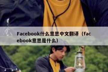 Facebook什么意思中文翻译（facebook意思是什么）