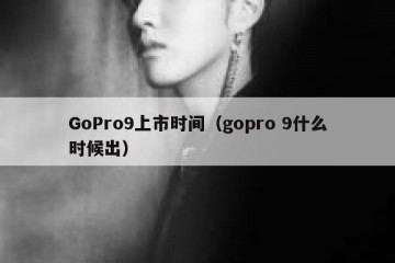 GoPro9上市时间（gopro 9什么时候出）