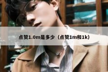 点赞1.0m是多少（点赞1m和1k）
