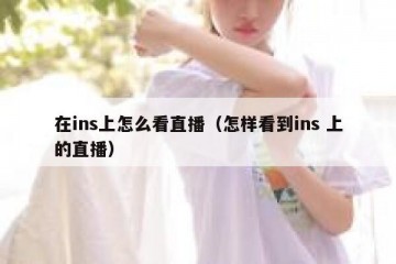 在ins上怎么看直播（怎样看到ins 上的直播）