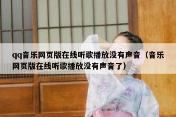 qq音乐网页版在线听歌播放没有声音（音乐网页版在线听歌播放没有声音了）