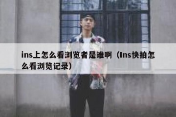 ins上怎么看浏览者是谁啊（Ins快拍怎么看浏览记录）