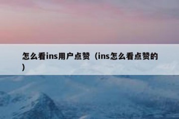 怎么看ins用户点赞（ins怎么看点赞的）