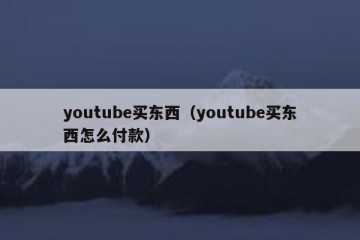 youtube买东西（youtube买东西怎么付款）