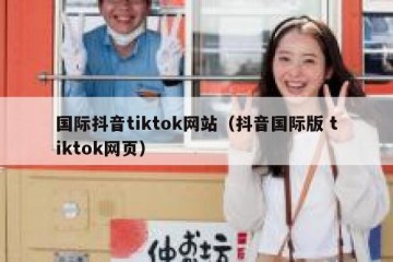 国际抖音tiktok网站（抖音国际版 tiktok网页）