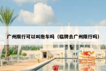 广州限行可以叫拖车吗（临牌去广州限行吗）