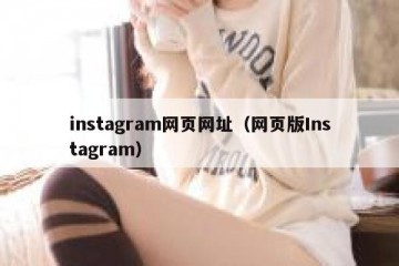 instagram网页网址（网页版Instagram）