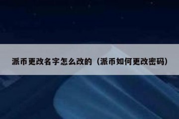 派币更改名字怎么改的（派币如何更改密码）