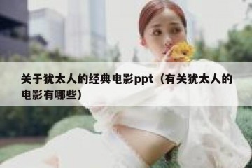 关于犹太人的经典电影ppt（有关犹太人的电影有哪些）