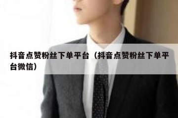 抖音点赞粉丝下单平台（抖音点赞粉丝下单平台微信）