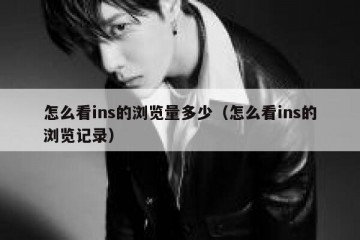 怎么看ins的浏览量多少（怎么看ins的浏览记录）
