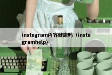 instagram内容健康吗（instagramhelp）