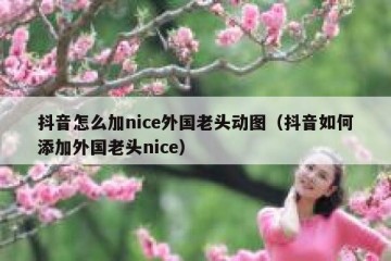 抖音怎么加nice外国老头动图（抖音如何添加外国老头nice）