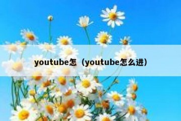 youtube怎（youtube怎么进）