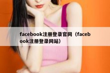 facebook注册登录官网（facebook注册登录网站）