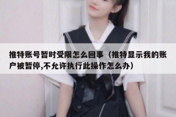 推特账号暂时受限怎么回事（推特显示我的账户被暂停,不允许执行此操作怎么办）