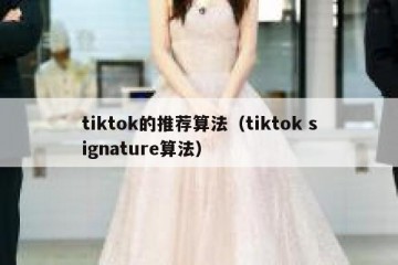 tiktok的推荐算法（tiktok signature算法）