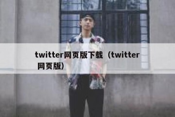 twitter网页版下载（twitter 网页版）
