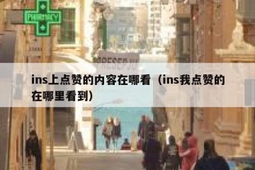 ins上点赞的内容在哪看（ins我点赞的在哪里看到）