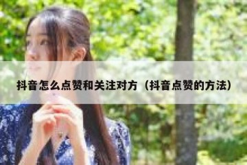 抖音怎么点赞和关注对方（抖音点赞的方法）