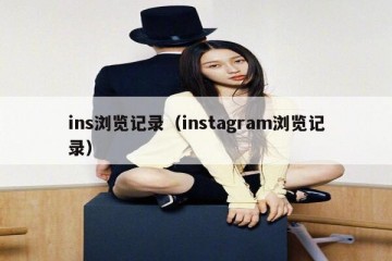 ins浏览记录（instagram浏览记录）