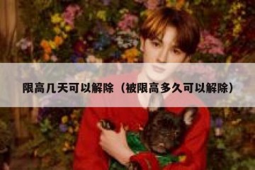 限高几天可以解除（被限高多久可以解除）