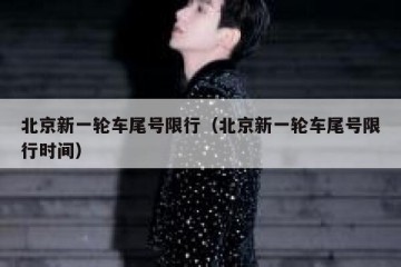 北京新一轮车尾号限行（北京新一轮车尾号限行时间）