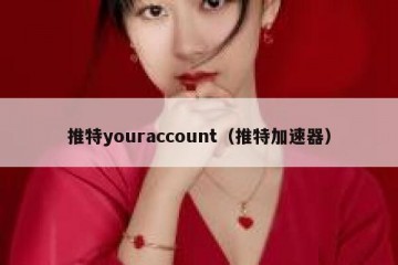 推特youraccount（推特加速器）