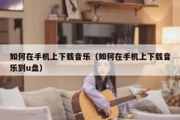 如何在手机上下载音乐（如何在手机上下载音乐到u盘）