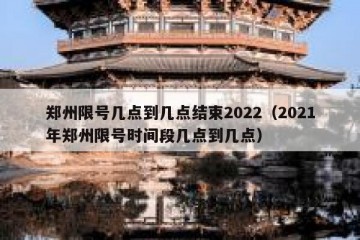 郑州限号几点到几点结束2022（2021年郑州限号时间段几点到几点）
