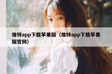 推特app下载苹果版（推特app下载苹果版官网）