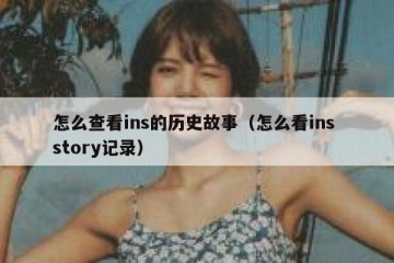 怎么查看ins的历史故事（怎么看ins story记录）