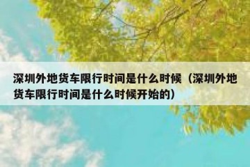 深圳外地货车限行时间是什么时候（深圳外地货车限行时间是什么时候开始的）