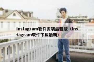 instagram软件安装最新版（instagram软件下载最新）
