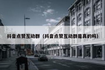抖音点赞互动群（抖音点赞互动群是真的吗）