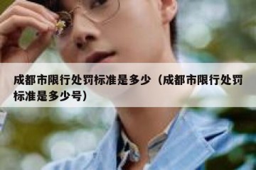 成都市限行处罚标准是多少（成都市限行处罚标准是多少号）