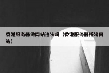 香港服务器做网站违法吗（香港服务器搭建网站）
