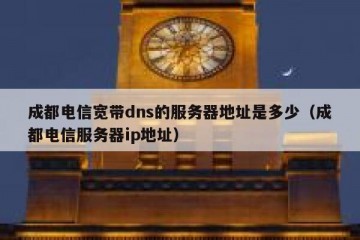 成都电信宽带dns的服务器地址是多少（成都电信服务器ip地址）