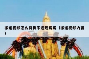 搬运视频怎么剪辑不违规说说（搬运视频内容）