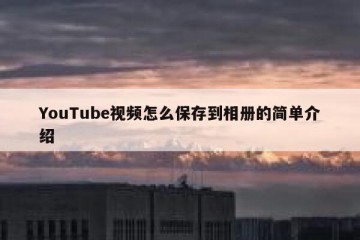 YouTube视频怎么保存到相册的简单介绍