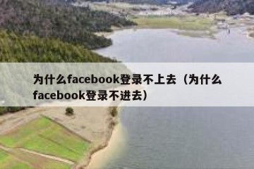 为什么facebook登录不上去（为什么facebook登录不进去）