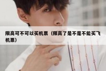 限高可不可以买机票（限高了是不是不能买飞机票）