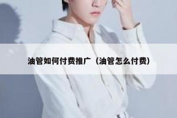 油管如何付费推广（油管怎么付费）