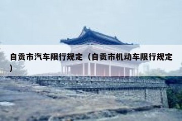 自贡市汽车限行规定（自贡市机动车限行规定）