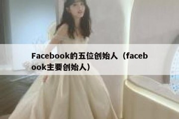Facebook的五位创始人（facebook主要创始人）