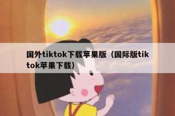 国外tiktok下载苹果版（国际版tiktok苹果下载）