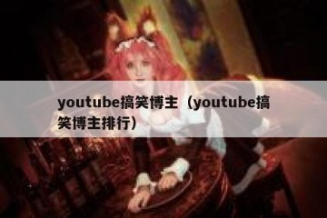 youtube搞笑博主（youtube搞笑博主排行）
