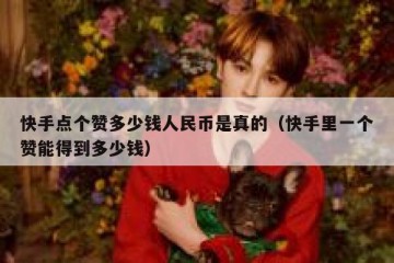 快手点个赞多少钱人民币是真的（快手里一个赞能得到多少钱）