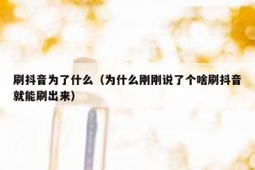 刷抖音为了什么（为什么刚刚说了个啥刷抖音就能刷出来）